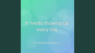 It needs showing up every day