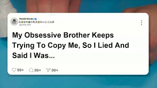 My obsessive brother keeps trying to copy me, so I lied and said I was gay.  #reddit