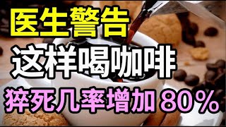 喝咖啡对血管好不好？血管专家披露：这样喝咖啡，猝死几率增加60%！你还天天犯错！【家庭大医生】