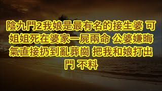 陰九門2我娘是最有名的接生婆 可姐姐死在婆家一屍兩命 公婆嫌晦氣直接扔到亂葬崗 把我和娘打出門 不料