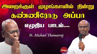 அப்பா நேர் முழங்காலில் நின்று அழுது அழுது எழுதிய பாடல்....| Ps. Michael Thomasraj | Sathiyamgospel