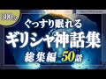 【おやすみ朗読】ギリシャ神話集 総集編～オリュンポスの神々など50話～【睡眠導入／女性読み聞かせ】