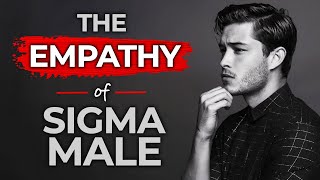 The Empathy of Sigma Male (How Sigma Males Use Empathy)