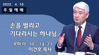 [순복음대구교회] 이건호 목사  2022년 4월 10일(로마서 10장 14~21절)손을 벌리고 기다리시는 하나님