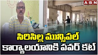 సిరిసిల్ల మున్సిపల్ కార్యాలయానికి పవర్ కట్ | SIS Officer Power Cut To Sircilla Municipal Office |ABN