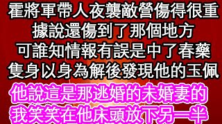 霍將軍帶人夜襲敵營傷得很重，據說還傷到了那個地方，可誰知情報有誤是中了春藥，隻身以身為解後發現他的玉佩，他說這是那逃婚的未婚妻的，我笑笑在他床頭放下另一半，| #為人處世#生活經驗情感故事#養老#退休