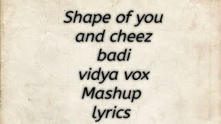 Shape of you and cheez badi (vidya vox Mashup cover) lyrics