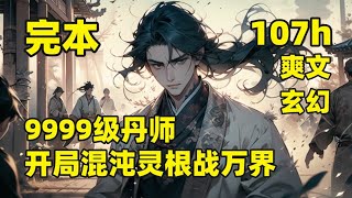 完结（107小时合集）【9999级丹师，开局混沌灵根战万界】他拥有万界第一的混沌灵根，却被误认为先天废物，遭逐出家族，父母被害，意外跌落洞穴，遇神秘老者，得无上功法，自此一路逆袭，成丹道至尊，打爆宇宙