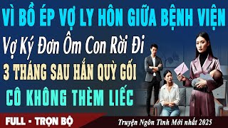 VÌ BỒ ÉP VỢ LY HÔN GIỮA VIỆN Vợ Ôm Con Rời Đi 3 Tháng Sau Hắn Quỳ Gối Vô Ích | Truyện Ngôn Tình Mới