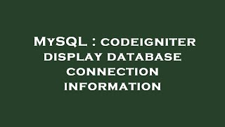 MySQL : codeigniter display database connection information