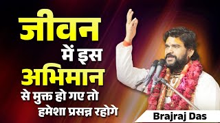 जीवन में इस अभिमान से मुक्त हो गए तो ! हमेशा प्रसन्न रहोगे | Brajraj Das