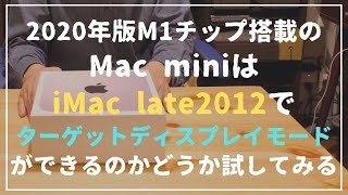 【検証】2020年版M1チップ搭載のMac miniはMac late 2012 でターゲットディスプレイモードが出来るのかどうか試してみる