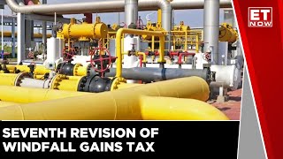 Government Increases Windfall Taxes In Seventh Revision | Crude Oil Production Taxes | ET Now