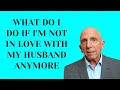 What Do I Do If I’m Not in Love with My Husband Anymore | Paul Friedman