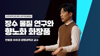 [아주아주다운강연_생각의마중길] 장수 물질 연구와 향노화 화장품 | 빈범호 | 아주대 | 생명과학과 | 교수