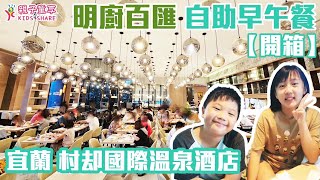 【開箱】宜蘭村却國際溫泉酒店 明廚百匯 自助早餐｜親子童享 KID SHARE