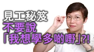 【見工秘笈】面試時不要說「我想學多啲嘢」?! 肯學/學得快，都有錯嗎?! 何時講/如何講，可以加分 (Dos)？什麼情況講，會即時被DQ (Don'ts)？公司是商業機構，並非學校；同事上任要貢獻！