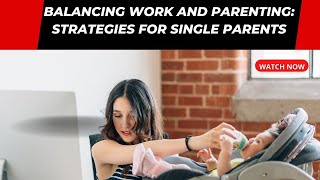 Balancing Work and Parenting: Strategies for Single Parents