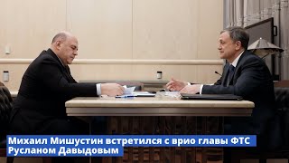 Михаил Мишустин встретился с врио главы Федеральной таможенной службы Русланом Давыдовым