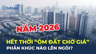 Năm 2026: ĐẦU CƠ bất động sản thoái trào - PHÂN KHÚC NÀO lên ngôi? | CafeLand