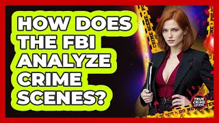 How Does The FBI Analyze Crime Scenes? - True Crime Lovers