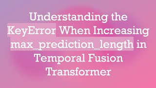 Understanding the KeyError When Increasing max_prediction_length in Temporal Fusion Transformer