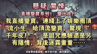 【直播鉴宝系列1：鉴出皮尸】我直播鑒寶，連線上了娛樂圈頂流小生。給頂流鑒寶，驚現 “千年皮屍”，是詛咒應驗還是另有隱情，背後迷霧重重……#懸疑小說 #驚悚小說 #壹口氣看完#完結文