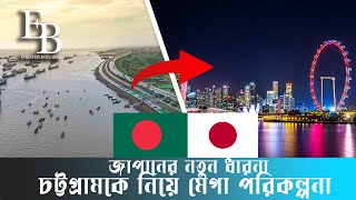 বাংলাদেশ নিয়ে জাপানের নতুন অধ্যায়  | চট্টগ্রামকে নিয়ে নেয়া হচ্ছে মেগা পরিকল্পনা | Big B | Japan