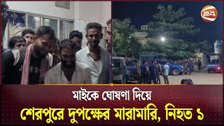 শেরপুরে মাইকে ঘোষণা দিয়ে দুপক্ষের মারামারি, নি*হত ১ | Sherpur | Clash | Channel 24