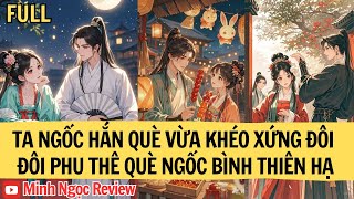 | TRUYỆN  FULL| TA NGỐC HẮN QUÈ VỪA KHÉO XỨNG ĐÔI ĐÔI PHU THÊ QUÈ NGỐC BÌNH THIÊN HẠ