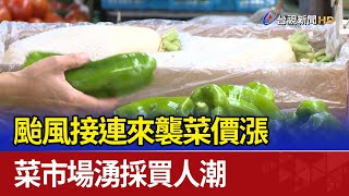 颱風接連來襲菜價漲 菜市場湧採買人潮