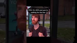 POV : it's 2011 and you're waiting for the bus