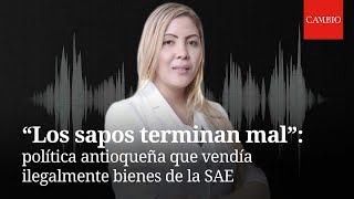 “Los sapos terminan mal”: audios de la política antioqueña que vendía ilegalmente bienes de la SAE