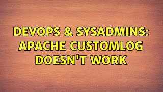 DevOps & SysAdmins: Apache CustomLog doesn't work