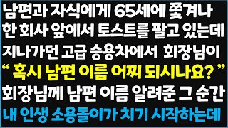 (신청사연) 남편과 자식에게 65세에 쫓겨나 한 회사 앞에서 토스트를 팔고 있는데 지나가던 고급 승용차에서 회장님이 \