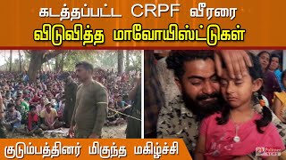 கடத்தப்பட்ட CRPF வீரரை விடுவித்த மாவோயிஸ்ட்டுகள்... குடும்பத்தினர் மகிழ்ச்சி... வைரல் வீடியோ..