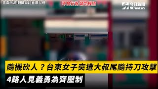 隨機砍人？台東女子突遭大叔尾隨持刀攻擊 4路人見義勇為齊壓制｜NOWnews