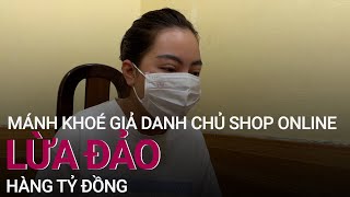 Mánh khoé giả danh chủ shop online nổi tiếng, lừa đảo hàng tỷ đồng | VTC Now