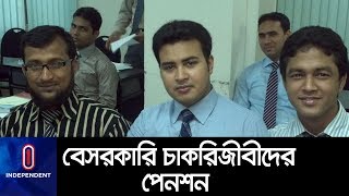 বেসরকারি চাকরিজীবীরা পেনশন সুবিধার আওতায় আসছেন কি? || Universal Pension