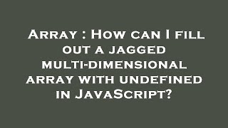 Array : How can I fill out a jagged multi-dimensional array with undefined in JavaScript?