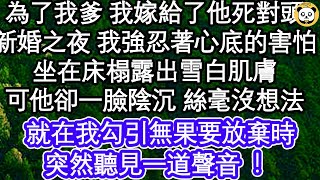 為了我爹 我嫁給了他死對頭，新婚之夜 我強忍著心底的害怕，坐在床榻露出雪白肌膚，可他卻一臉陰沉 絲毫沒想法，就在我勾引無果要放棄時，突然聽見一道聲音！  #為人處世#生活經驗#情感故事#養老#