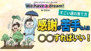 【感謝が苦手な人は◯◯すればいい！】ひすいこたろう第350回「すごい運の育て方」感謝が苦手な人は◯◯すればいい！We have a dream!