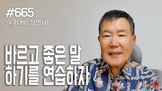 [날마다 기막힌 새벽 #665] 바르고 좋은 말 하기를 연습하자