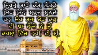 ਜਿਹੜੇ ਸਾਰੇ ਕੰਮ ਛੱਡਕੇ ਇਹ ਤਿੰਨੇ ਸ਼ਬਦ ਸੁਣਦੇ ਹਨ ਓਹ ਸਭ ਓਹ ਕੁਝ ਵੀ ਪਾ ਲੈਂਦੇ ਨੇ ਜੋ ਕਰਮਾਂ ਵਿੱਚ ਨਹੀਂ ਵੀ ਸੀ