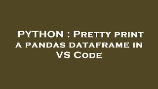 PYTHON : Pretty print a pandas dataframe in VS Code