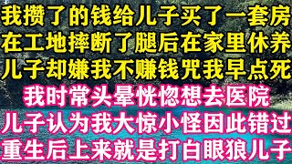 我攒了的钱给儿子买了一套房，在工地摔断了腿后在家里休养，儿子却嫌我不赚钱咒我早点死，我时常头晕恍惚想去医院，儿子认为我大惊小怪因此错过，  重生后上来就是打白眼狼儿子。#梓汐推文 #复仇 #重生