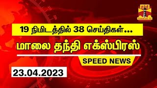 19 நிமிடத்தில் 38 செய்திகள்... மாலை தந்தி செய்திகள் | Thanthi Evening News | Speed News (23.04.2023)