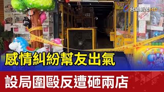 感情糾紛幫友出氣  設局圍毆反遭砸兩店