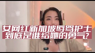 中国女网红新加坡辱骂护士，到底是谁给她的勇气？