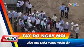 Cần Thơ khát vọng vươn lên| Cần Thơ TV